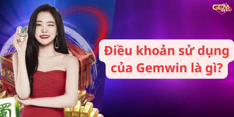 Điều khoản sử dụng của Gemwin là gì?