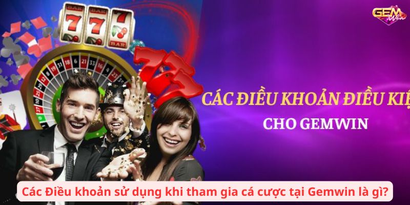 Các Điều khoản sử dụng khi tham gia cá cược tại Gemwin là gì?